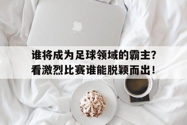 万博官方-谁是足球界最厉害的人